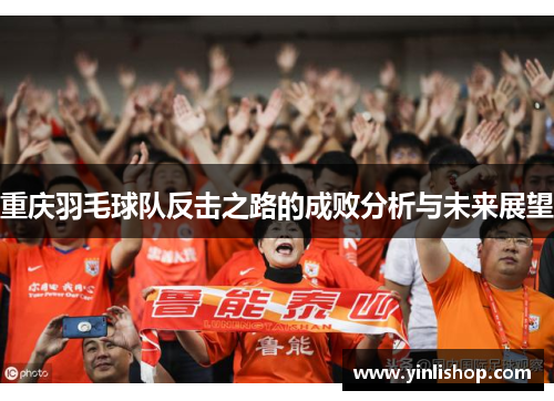 重庆羽毛球队反击之路的成败分析与未来展望