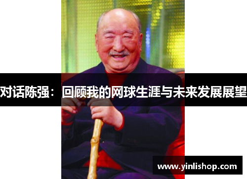 对话陈强：回顾我的网球生涯与未来发展展望