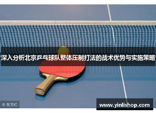 深入分析北京乒乓球队整体压制打法的战术优势与实施策略