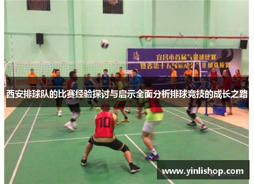 西安排球队的比赛经验探讨与启示全面分析排球竞技的成长之路