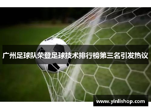 广州足球队荣登足球技术排行榜第三名引发热议
