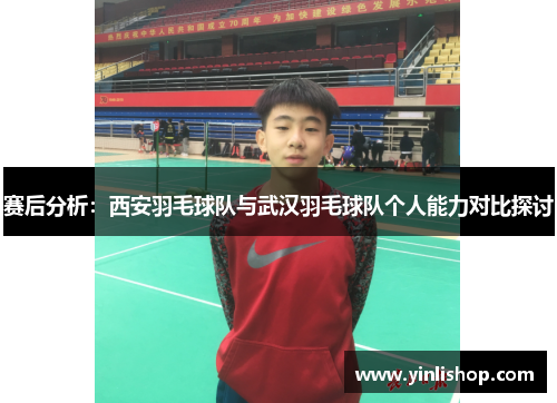 赛后分析：西安羽毛球队与武汉羽毛球队个人能力对比探讨