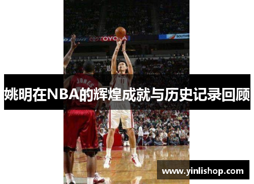 姚明在NBA的辉煌成就与历史记录回顾
