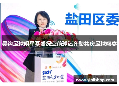 吴钩足球明星赛盛况空前球迷齐聚共庆足球盛宴
