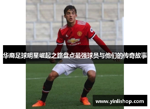 华裔足球明星崛起之路盘点最强球员与他们的传奇故事