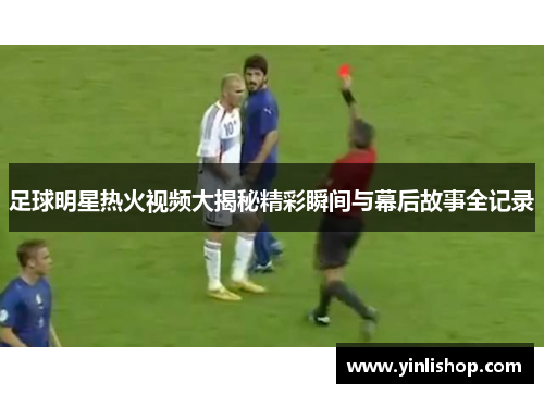 足球明星热火视频大揭秘精彩瞬间与幕后故事全记录