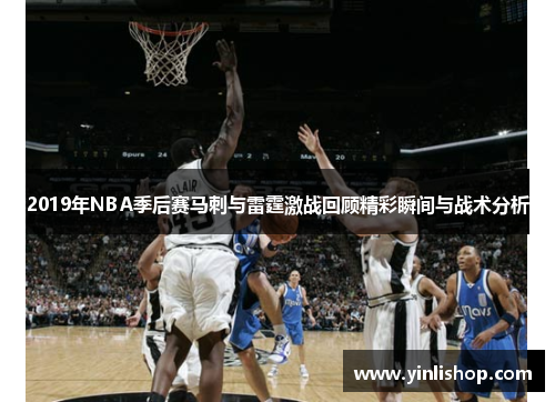 2019年NBA季后赛马刺与雷霆激战回顾精彩瞬间与战术分析
