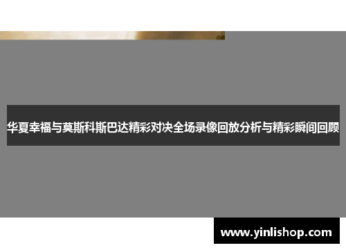 华夏幸福与莫斯科斯巴达精彩对决全场录像回放分析与精彩瞬间回顾