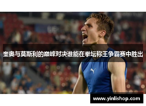 奎奥与莫斯利的巅峰对决谁能在拳坛称王争霸赛中胜出