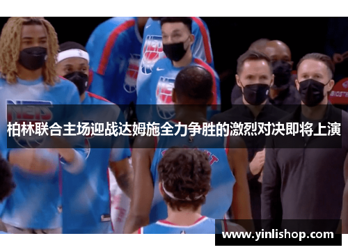 柏林联合主场迎战达姆施全力争胜的激烈对决即将上演