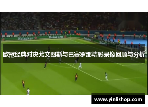 欧冠经典对决尤文图斯与巴塞罗那精彩录像回顾与分析