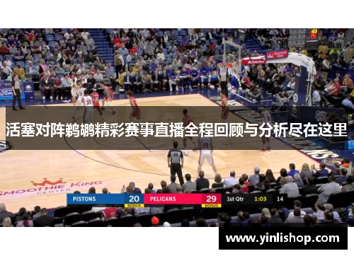 活塞对阵鹈鹕精彩赛事直播全程回顾与分析尽在这里